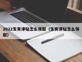 2022生育津贴怎么领取（生育津贴怎么领取）