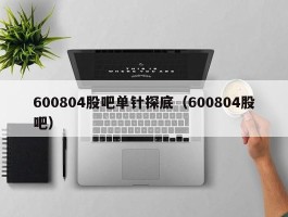 600804股吧单针探底（600804股吧）