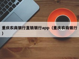 重庆农商银行直销银行app（重庆农商银行）