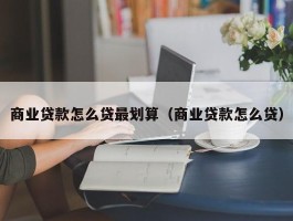 商业贷款怎么贷最划算（商业贷款怎么贷）