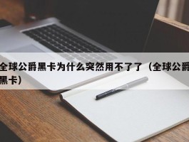 全球公爵黑卡为什么突然用不了了（全球公爵黑卡）