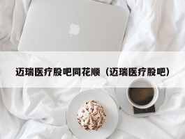 迈瑞医疗股吧同花顺（迈瑞医疗股吧）