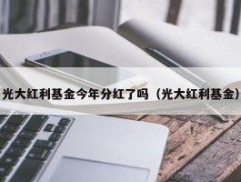 光大红利基金今年分红了吗（光大红利基金）