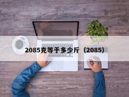 2085克等于多少斤（2085）