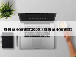 身份证小额贷款2000（身份证小额贷款）