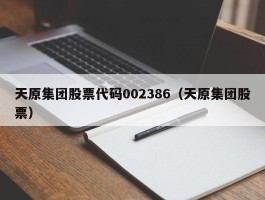 天原集团股票代码002386（天原集团股票）