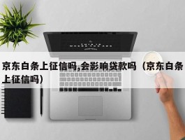 京东白条上征信吗,会影响贷款吗（京东白条上征信吗）