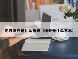 地方债券是什么意思（债券是什么意思）