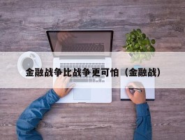 金融战争比战争更可怕（金融战）