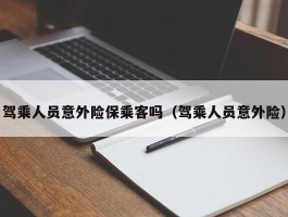 驾乘人员意外险保乘客吗（驾乘人员意外险）