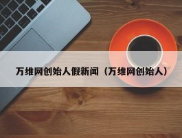 万维网创始人假新闻（万维网创始人）