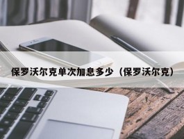 保罗沃尔克单次加息多少（保罗沃尔克）