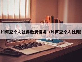 如何查个人社保缴费情况（如何查个人社保）