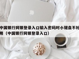 中国银行网银登录入口输入密码时小键盘不好用（中国银行网银登录入口）