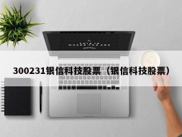 300231银信科技股票（银信科技股票）