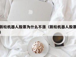 新松机器人股票为什么不涨（新松机器人股票）