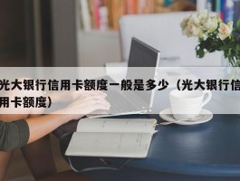 光大银行信用卡额度一般是多少（光大银行信用卡额度）