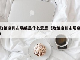 政策底和市场底是什么意思（政策底和市场底）