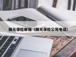 国元保险邮箱（国元保险公司电话）