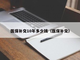 医保补交10年多少钱（医保补交）