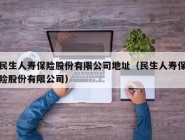 民生人寿保险股份有限公司地址（民生人寿保险股份有限公司）