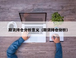 期货持仓分析意义（期货持仓分析）