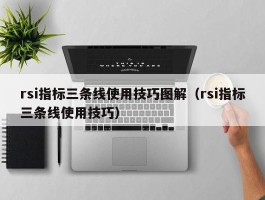 rsi指标三条线使用技巧图解（rsi指标三条线使用技巧）