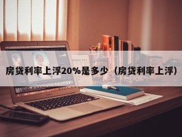 房贷利率上浮20%是多少（房贷利率上浮）