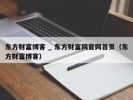 东方财富博客 _ 东方财富网官网首页（东方财富博客）