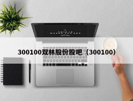 300100双林股份股吧（300100）