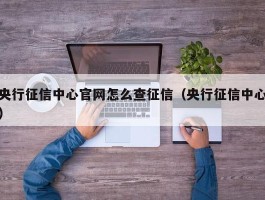 央行征信中心官网怎么查征信（央行征信中心）