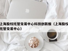 上海股权托管交易中心科技创新板（上海股权托管交易中心）