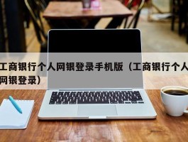 工商银行个人网银登录手机版（工商银行个人网银登录）