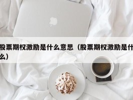 股票期权激励是什么意思（股票期权激励是什么）