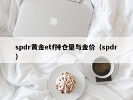 spdr黄金etf持仓量与金价（spdr）