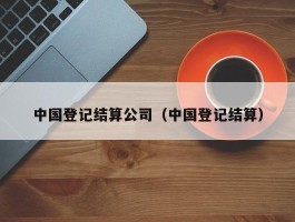 中国登记结算公司（中国登记结算）