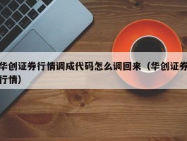 华创证券行情调成代码怎么调回来（华创证券行情）