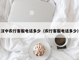 汉中农行客服电话多少（农行客服电话多少）