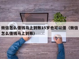 微信怎么借钱马上到账15岁也可以借（微信怎么借钱马上到账）