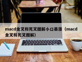 macd金叉和死叉图解小口暴涨（macd金叉和死叉图解）