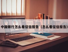 中国银行怎么看征信报告（怎么看征信报告）