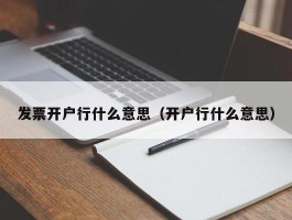 发票开户行什么意思（开户行什么意思）