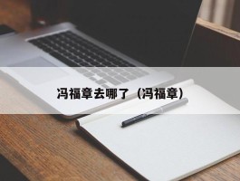 冯福章去哪了（冯福章）