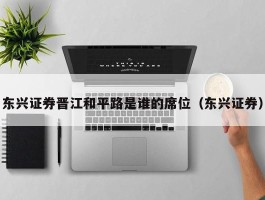 东兴证券晋江和平路是谁的席位（东兴证券）