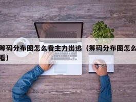 筹码分布图怎么看主力出逃（筹码分布图怎么看）