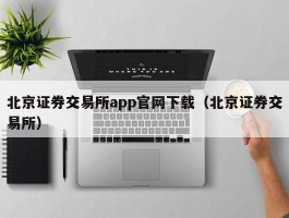 北京证券交易所app官网下载（北京证券交易所）