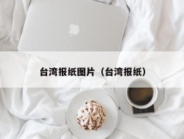 台湾报纸图片（台湾报纸）