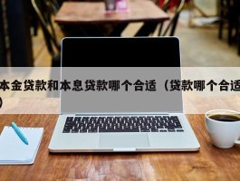 本金贷款和本息贷款哪个合适（贷款哪个合适）