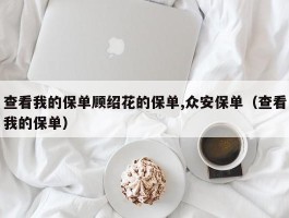 查看我的保单顾绍花的保单,众安保单（查看我的保单）