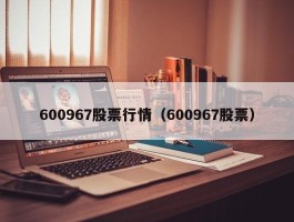 600967股票行情（600967股票）